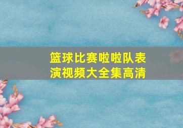 篮球比赛啦啦队表演视频大全集高清