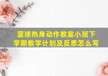 篮球热身动作教案小班下学期教学计划及反思怎么写