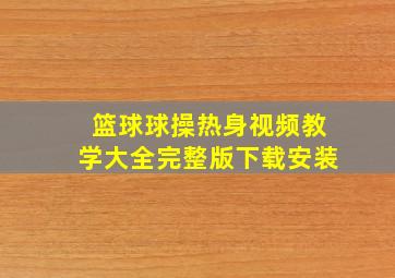 篮球球操热身视频教学大全完整版下载安装