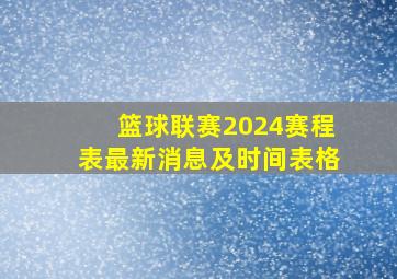 篮球联赛2024赛程表最新消息及时间表格