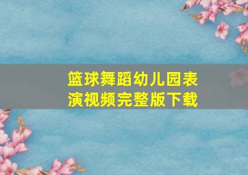 篮球舞蹈幼儿园表演视频完整版下载