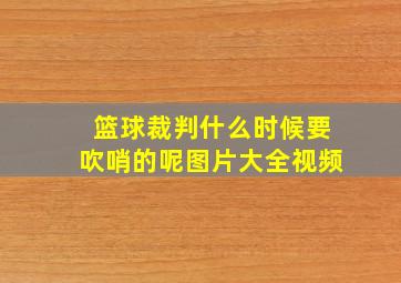 篮球裁判什么时候要吹哨的呢图片大全视频