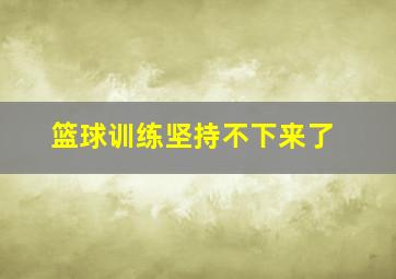 篮球训练坚持不下来了