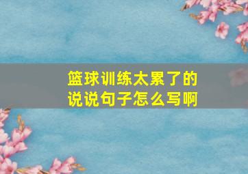 篮球训练太累了的说说句子怎么写啊