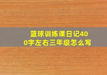 篮球训练课日记400字左右三年级怎么写