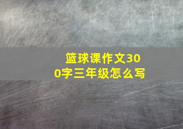 篮球课作文300字三年级怎么写