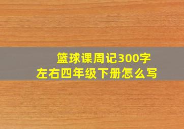 篮球课周记300字左右四年级下册怎么写