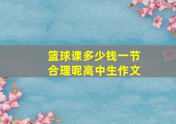 篮球课多少钱一节合理呢高中生作文