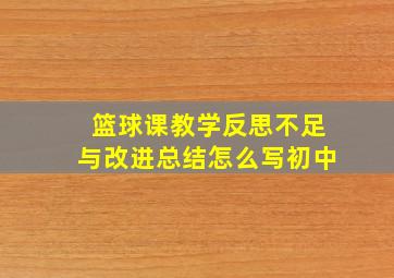 篮球课教学反思不足与改进总结怎么写初中