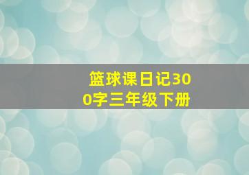 篮球课日记300字三年级下册