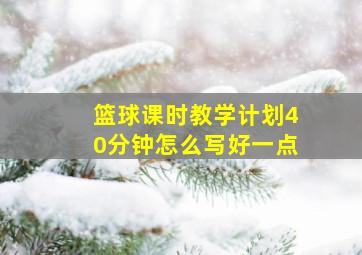 篮球课时教学计划40分钟怎么写好一点