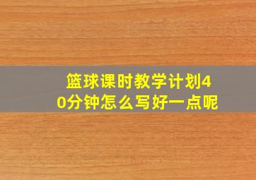 篮球课时教学计划40分钟怎么写好一点呢