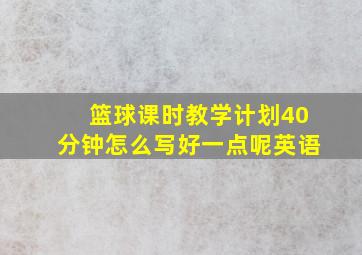 篮球课时教学计划40分钟怎么写好一点呢英语