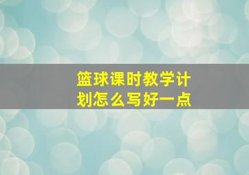 篮球课时教学计划怎么写好一点