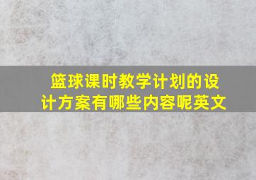 篮球课时教学计划的设计方案有哪些内容呢英文