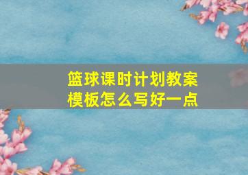 篮球课时计划教案模板怎么写好一点