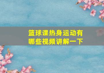 篮球课热身运动有哪些视频讲解一下