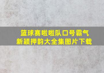 篮球赛啦啦队口号霸气新颖押韵大全集图片下载