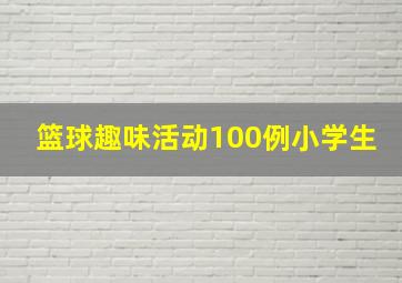 篮球趣味活动100例小学生