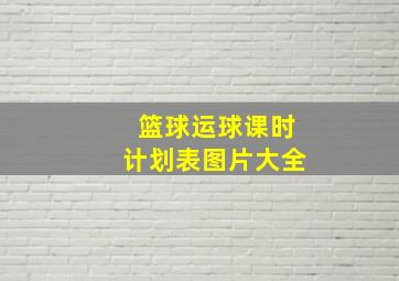 篮球运球课时计划表图片大全