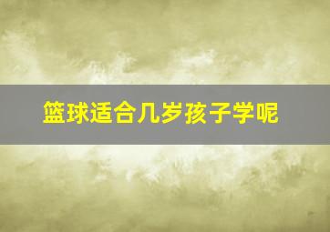 篮球适合几岁孩子学呢