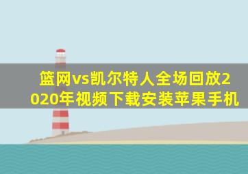 篮网vs凯尔特人全场回放2020年视频下载安装苹果手机