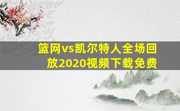 篮网vs凯尔特人全场回放2020视频下载免费