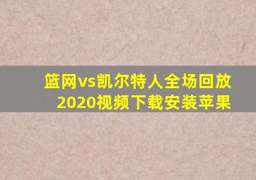 篮网vs凯尔特人全场回放2020视频下载安装苹果