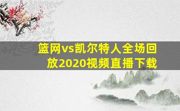 篮网vs凯尔特人全场回放2020视频直播下载