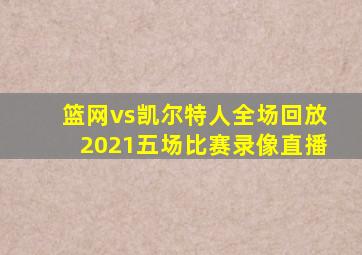 篮网vs凯尔特人全场回放2021五场比赛录像直播