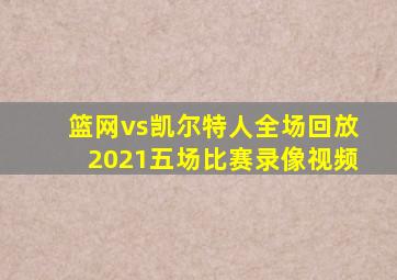 篮网vs凯尔特人全场回放2021五场比赛录像视频