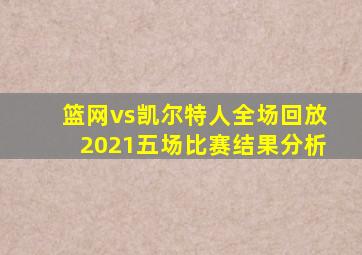 篮网vs凯尔特人全场回放2021五场比赛结果分析