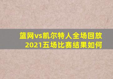 篮网vs凯尔特人全场回放2021五场比赛结果如何