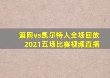 篮网vs凯尔特人全场回放2021五场比赛视频直播