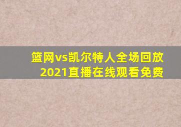 篮网vs凯尔特人全场回放2021直播在线观看免费