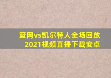 篮网vs凯尔特人全场回放2021视频直播下载安卓