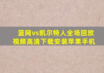 篮网vs凯尔特人全场回放视频高清下载安装苹果手机