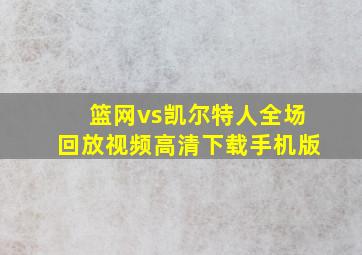 篮网vs凯尔特人全场回放视频高清下载手机版