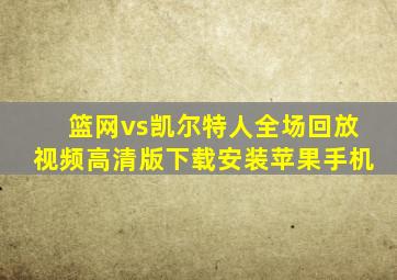 篮网vs凯尔特人全场回放视频高清版下载安装苹果手机