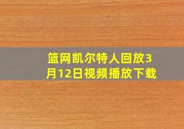 篮网凯尔特人回放3月12日视频播放下载