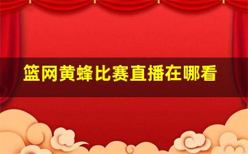 篮网黄蜂比赛直播在哪看