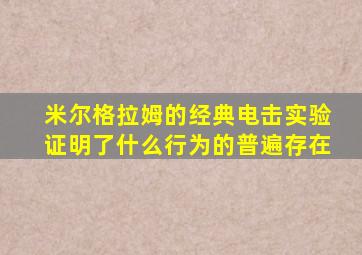 米尔格拉姆的经典电击实验证明了什么行为的普遍存在