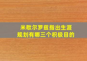 米歇尔罗兹指出生涯规划有哪三个积极目的