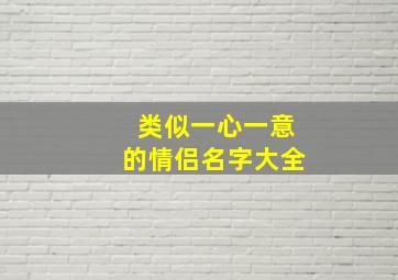 类似一心一意的情侣名字大全