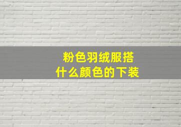 粉色羽绒服搭什么颜色的下装