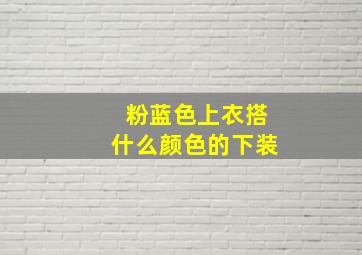 粉蓝色上衣搭什么颜色的下装