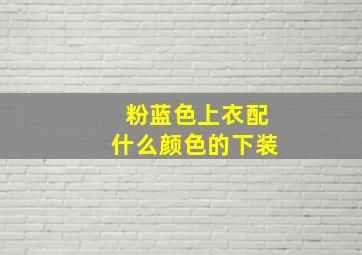 粉蓝色上衣配什么颜色的下装