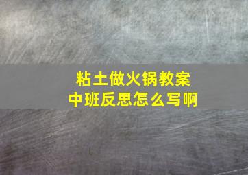 粘土做火锅教案中班反思怎么写啊