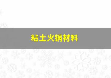 粘土火锅材料