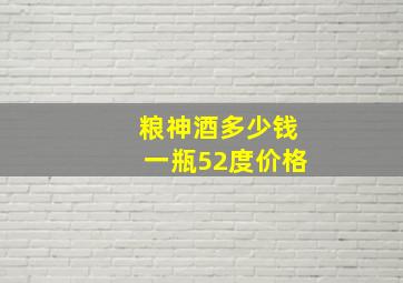 粮神酒多少钱一瓶52度价格